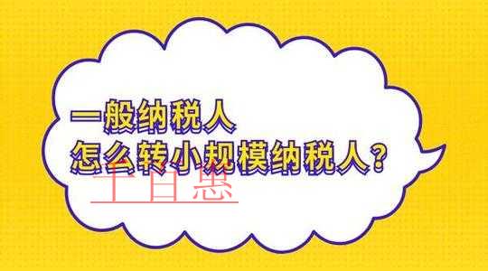千百惠小編整理：一般納稅人轉小規模納稅人那些事