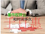 著作權轉讓的含義?申請時間的長短? 著作權轉讓的含義?申請時間的長短?