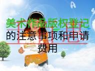 美術作品版權登記的注意事項和申請費用是什么? 美術作品版權登記的注意事項和申請費用是什么?