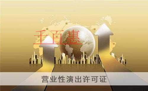 千百惠小編總結:關于注冊營業性演出許可證的一些事 千百惠小編總結:關于注冊營業性演出許可證的一些事