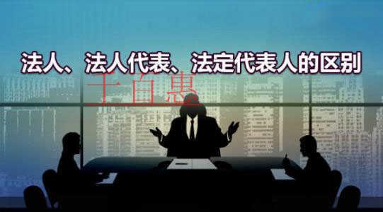 千百惠小編講解:什么是法人、法人代表和法定代表人 千百惠小編講解:什么是法人、法人代表和法定代表人